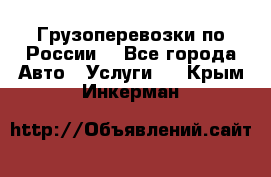 Грузоперевозки по России  - Все города Авто » Услуги   . Крым,Инкерман